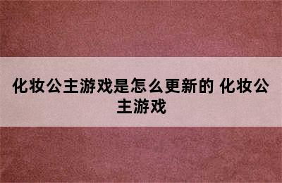 化妆公主游戏是怎么更新的 化妆公主游戏